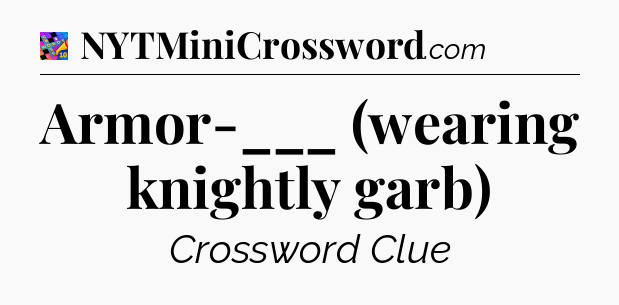 Armor-___ (wearing knightly garb) Crossword Clue