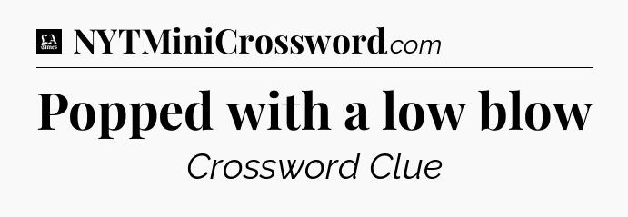 Popped with a low blow - LA Times Crossword