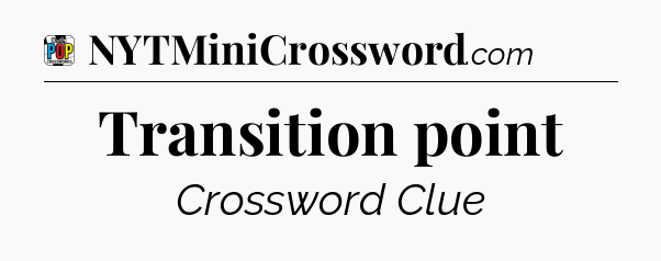 Transition point Crossword Clue