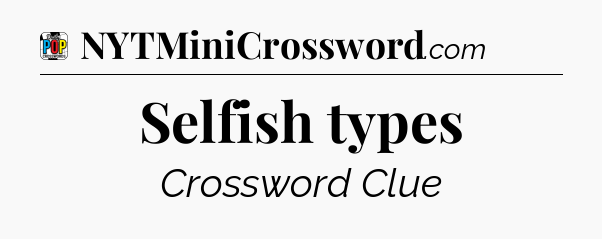 Selfish types Crossword Clue