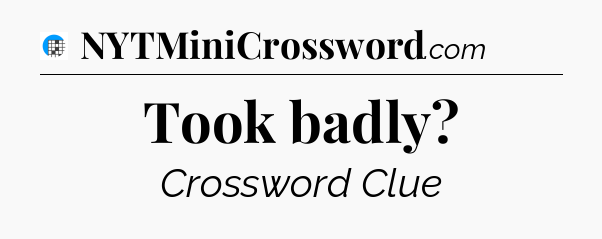 Took badly Crossword Clue