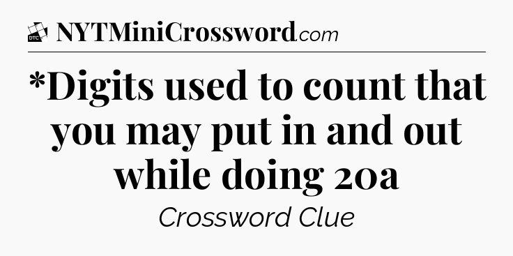 *Digits used to count that you may put in and out while doing 20a - Daily Themed Classic Crossword