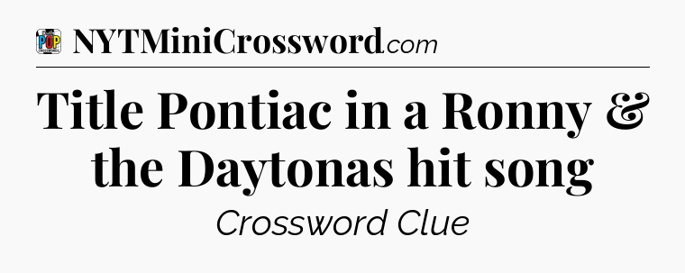 Title Pontiac in a Ronny & the Daytonas hit song Crossword Clue