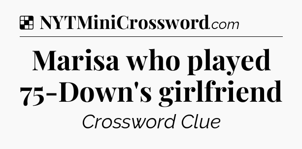 Solution: Marisa who played 75-Down's girlfriend - NYT Crossword