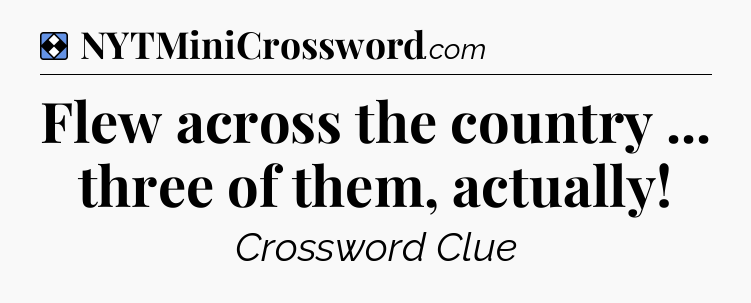Solution: Flew across the country ... three of them, actually - NYT Mini Crossword