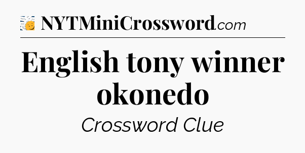 English tony winner okonedo - 7 Little Words