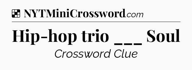 Solution: Hip-hop trio ___ Soul - NYT Crossword