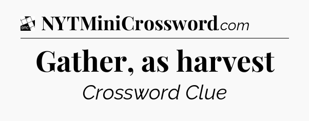 Gather, as harvest - Daily Themed Classic Crossword