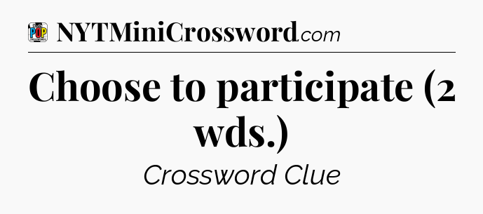 Choose to participate (2 wds.) Crossword Clue