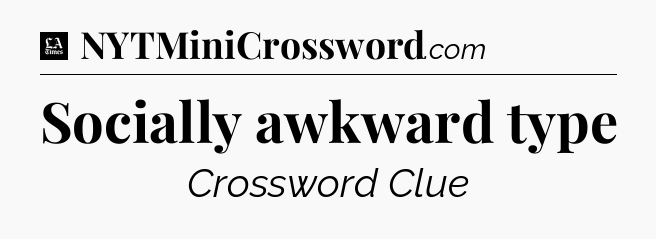 Socially awkward type - LA Times Crossword