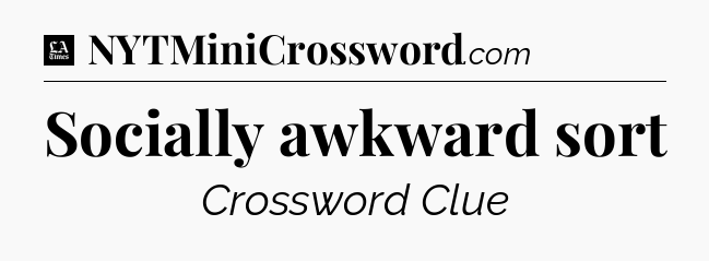 Socially awkward sort - LA Times Crossword