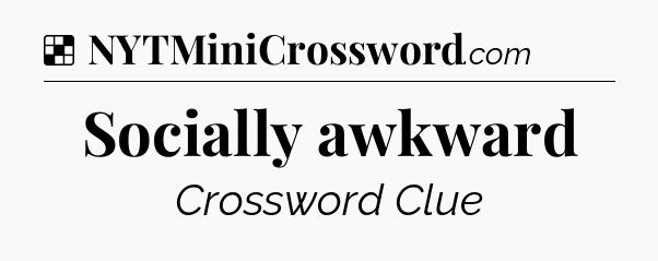 Solution: Socially awkward - NYT Crossword