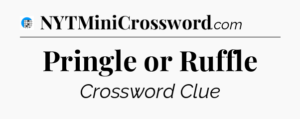 Pringle or Ruffle Crossword Clue
