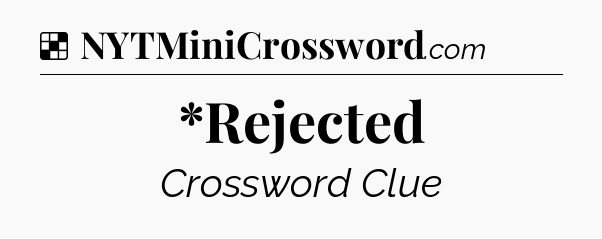 Solution: *Rejected - NYT Crossword
