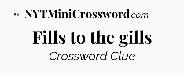 Fills to the gills - WSJ Crossword