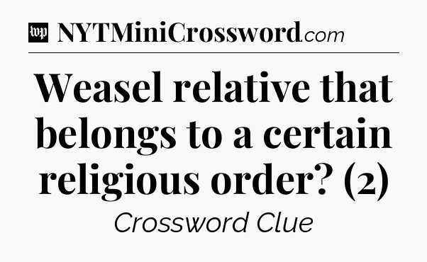 Weasel relative that belongs to a certain religious order? (2) Crossword Clue