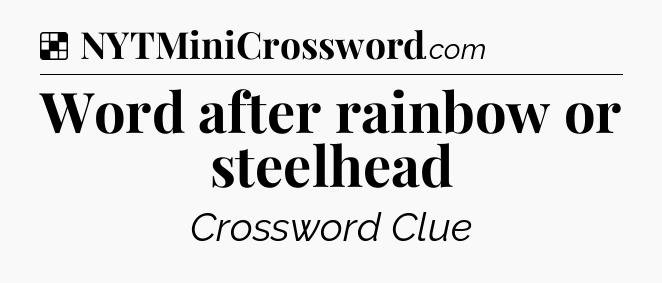 Solution: Word after rainbow or steelhead - NYT Crossword