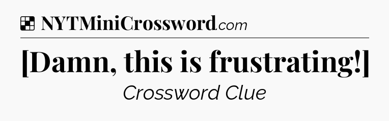 Solution: [Damn, this is frustrating!] - NYT Crossword
