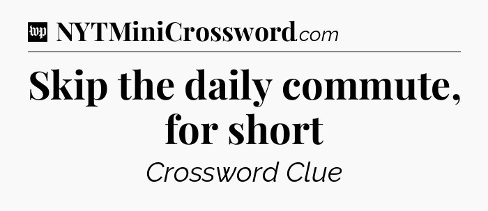Skip the daily commute, for short Crossword Clue