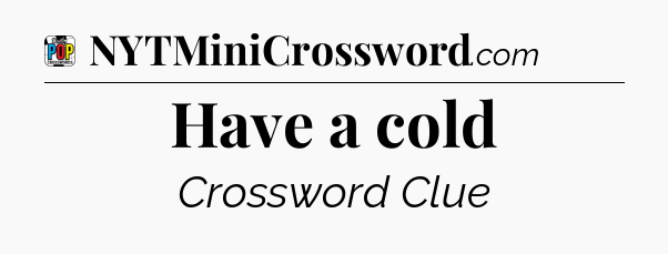 Have a cold Crossword Clue