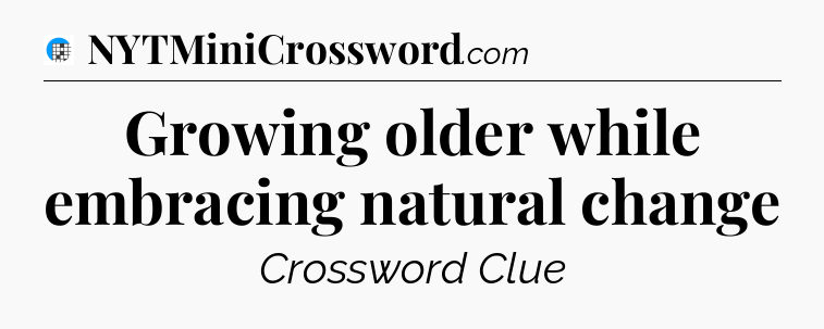 Growing older while embracing natural change Crossword Clue
