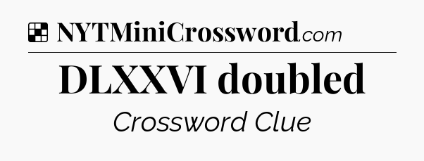 Solution: DLXXVI doubled - NYT Crossword