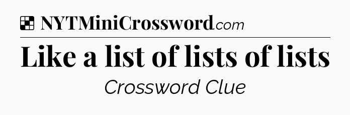 Solution: Like a list of lists of lists - NYT Crossword