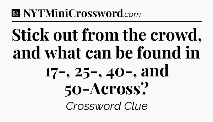 Stick out from the crowd, and what can be found in 17-, 25-, 40-, and 50-Across - LA Times Crossword