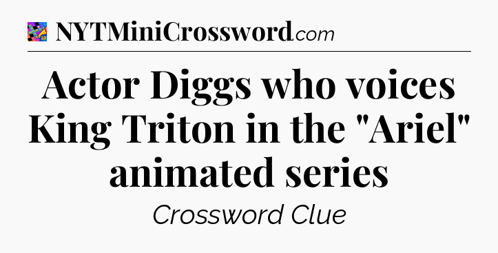 Actor Diggs who voices King Triton in the 