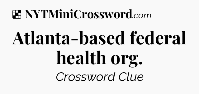 Solution: Atlanta-based federal health org - NYT Crossword