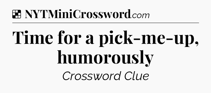 Solution: Time for a pick-me-up, humorously - NYT Crossword