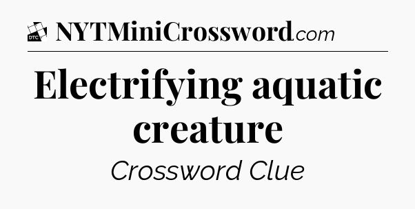 Electrifying aquatic creature - Daily Themed Classic Crossword