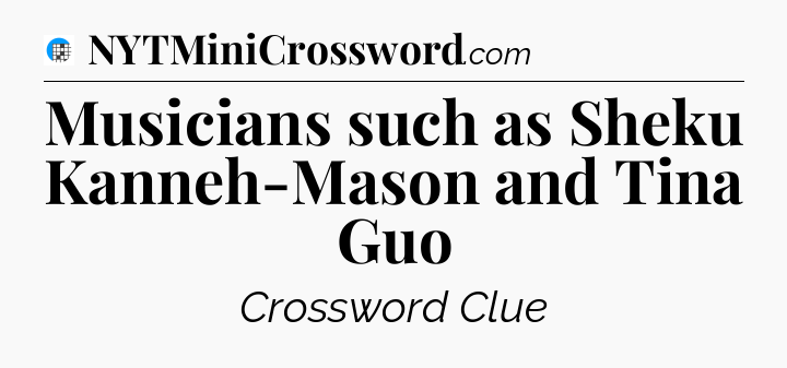 Musicians such as Sheku Kanneh-Mason and Tina Guo Crossword Clue