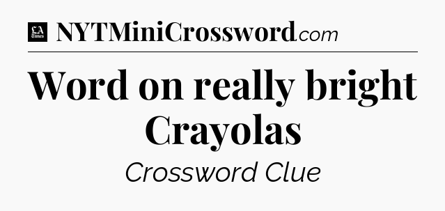 Word on really bright Crayolas - LA Times Crossword