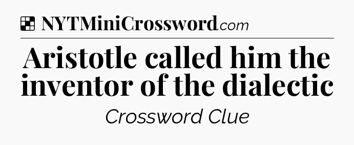 Solution: Aristotle called him the inventor of the dialectic - NYT Crossword
