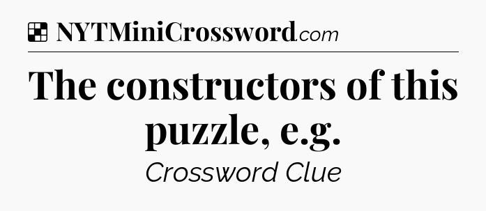 Solution: The constructors of this puzzle, e.g - NYT Crossword