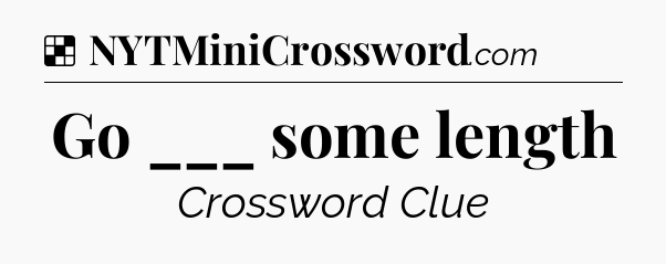 Solution: Go ___ some length - NYT Crossword
