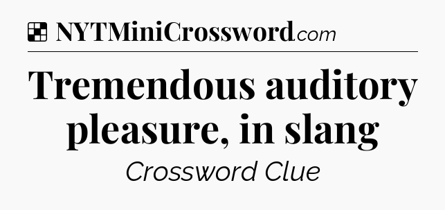 Solution: Tremendous auditory pleasure, in slang - NYT Crossword