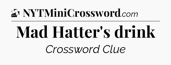 Mad Hatter's drink - Daily Themed Mini Crossword
