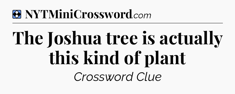 Solution: The Joshua tree is actually this kind of plant - NYT Mini Crossword
