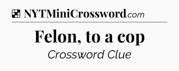 Solution: Felon, to a cop - NYT Crossword