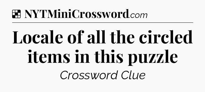 Solution: Locale of all the circled items in this puzzle - NYT Crossword