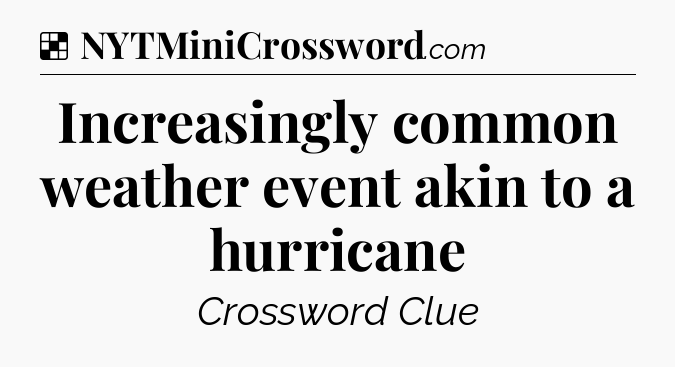 Solution: Increasingly common weather event akin to a hurricane - NYT Crossword