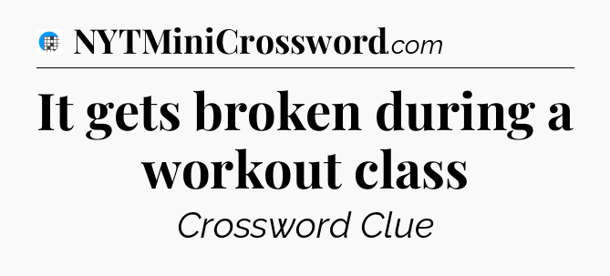 It gets broken during a workout class Crossword Clue