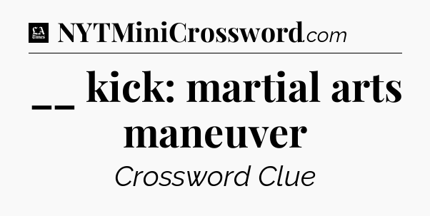 __ kick: martial arts maneuver - LA Times Crossword