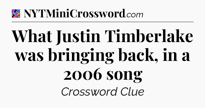 What Justin Timberlake was bringing back, in a 2006 song Crossword Clue