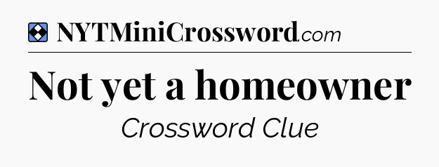 Solution: Not yet a homeowner - NYT Mini Crossword