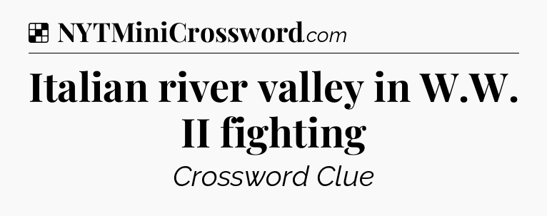 Solution: Italian river valley in W.W. II fighting - NYT Crossword