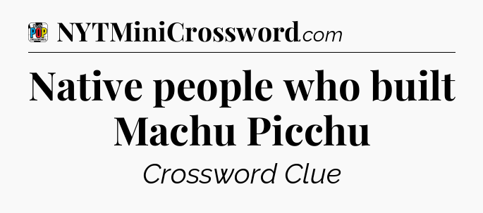 Native people who built Machu Picchu Crossword Clue