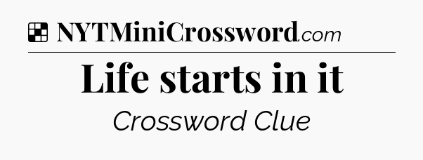 Solution: Life starts in it - NYT Crossword